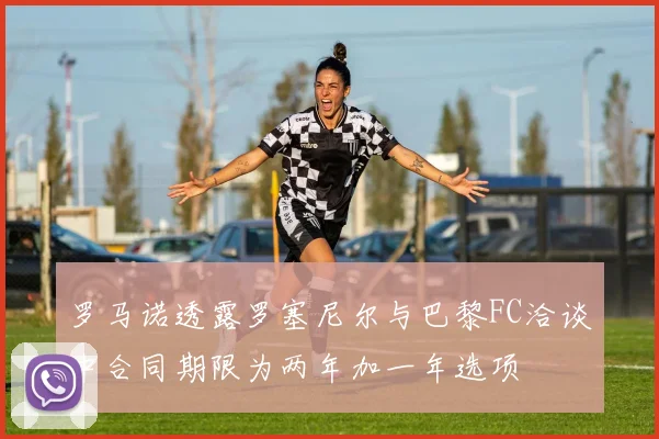 罗马诺透露罗塞尼尔与巴黎FC洽谈中合同期限为两年加一年选项