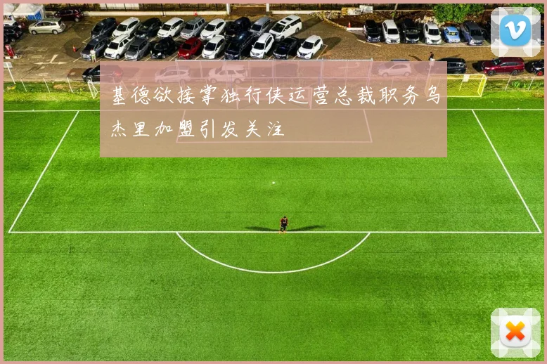 基德欲接掌独行侠运营总裁职务乌杰里加盟引发关注