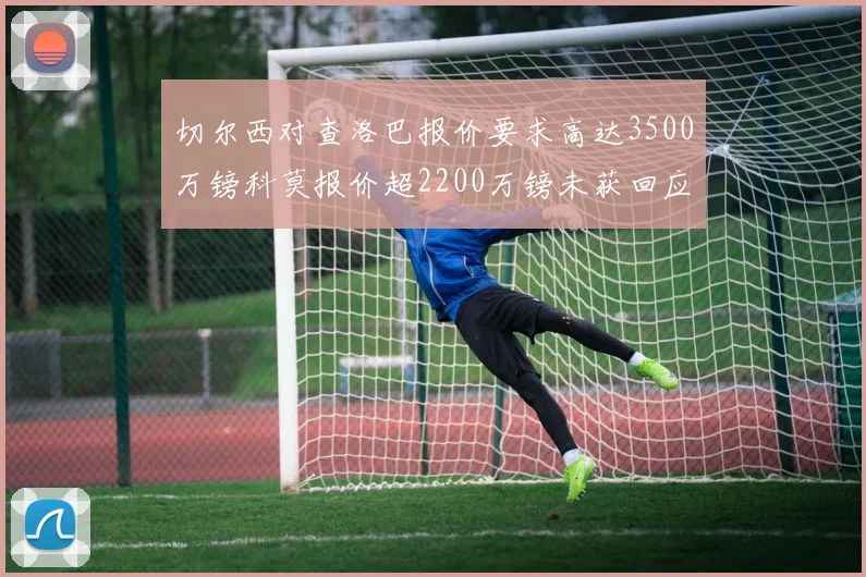 切尔西对查洛巴报价要求高达3500万镑科莫报价超2200万镑未获回应