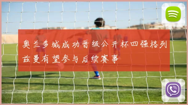 奥兰多城成功晋级公开杯四强格列兹曼有望参与后续赛事