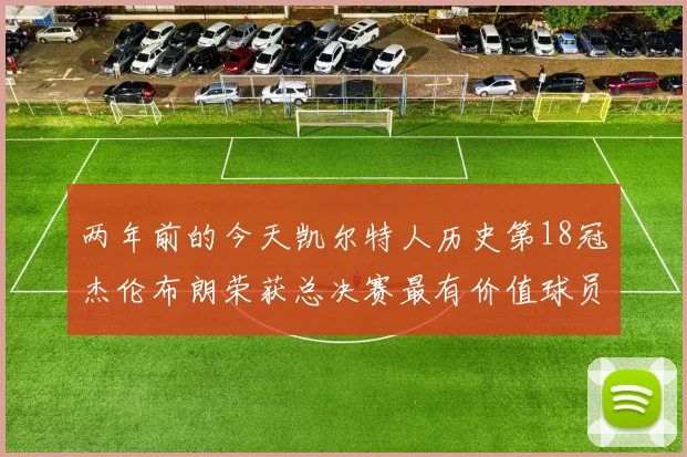 两年前的今天凯尔特人历史第18冠杰伦布朗荣获总决赛最有价值球员