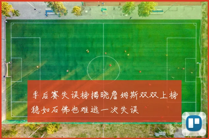 季后赛失误榜揭晓詹姆斯双双上榜稳如石佛也难逃一次失误