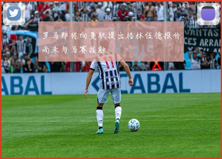 罗马即将向曼联提出格林伍德报价尚未与马赛接触