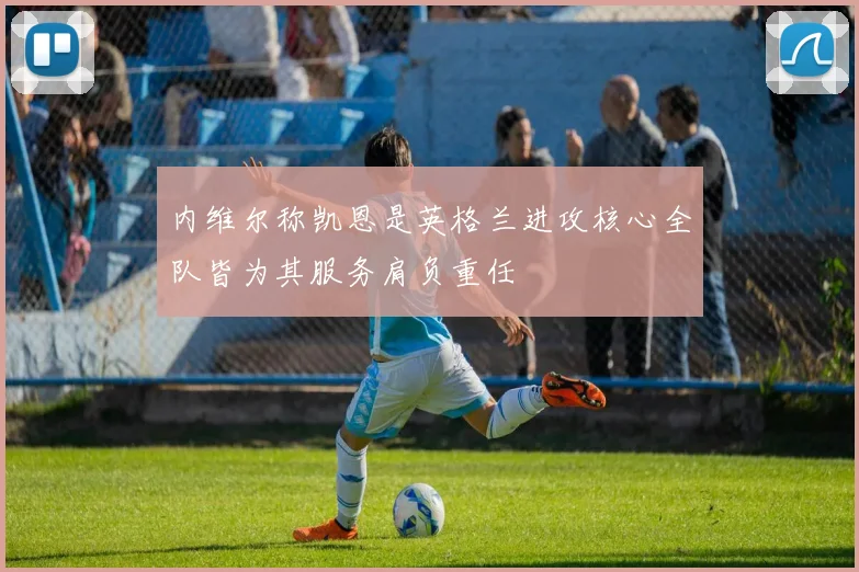 内维尔称凯恩是英格兰进攻核心全队皆为其服务肩负重任