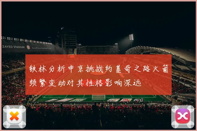 铁林分析申京挑战约基奇之路火箭频繁变动对其性格影响深远